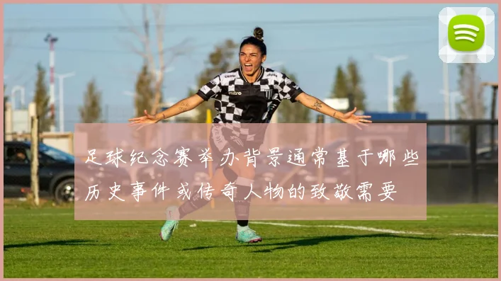 足球纪念赛举办背景通常基于哪些历史事件或传奇人物的致敬需要